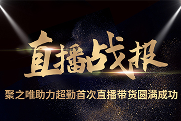 聚之唯助力超勤首場(chǎng)直播帶貨圓滿(mǎn)成功！